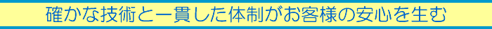 確かな技術と一貫した体制がお客様の安心を生む